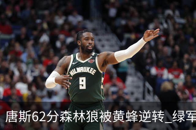 唐斯62分森林狼被黄蜂逆转 绿军力克独行侠